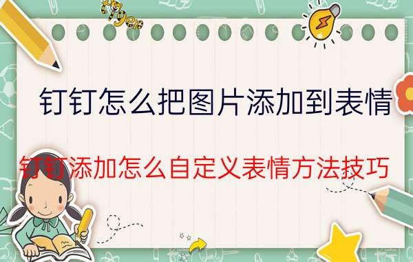 钉钉怎么把图片添加到表情 钉钉添加怎么自定义表情方法技巧？